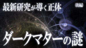 最新研究で明らかに！？暗黒物質ダークマターの正体！（後編）