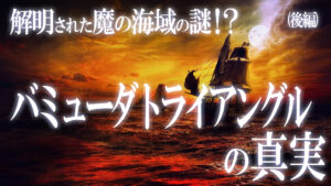 解明された謎！？バミューダトライアングルの真実！（後編）