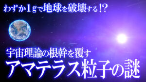 わずか1gで地球を破壊する！？アマテラス粒子の謎